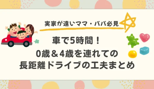 【体験談】0歳＆4歳を連れて5時間かけて車で帰省！子連れ長距離ドライブの工夫まとめ