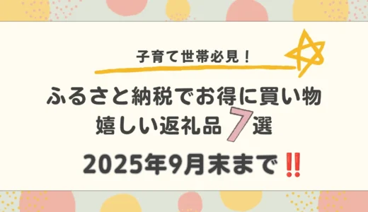 【2025年版】子育て世帯必見！ふるさと納税で助かる返礼品7選　※楽天ポイント付与は９月３０日まで！！