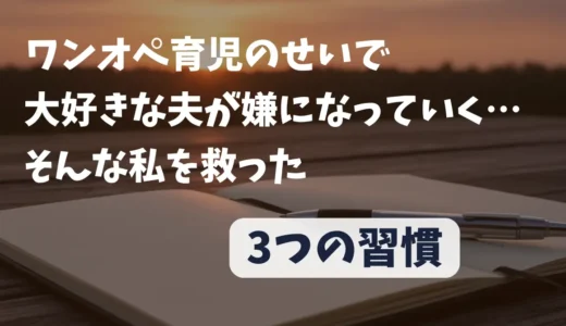 ワンオペでイライラ。必要なときにいない夫なんていらないと思っていた私を救った3つの習慣