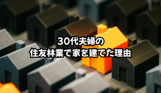 子育て世帯の30代夫婦が住友林業を選んだ理由｜シンプルな2つの決め手